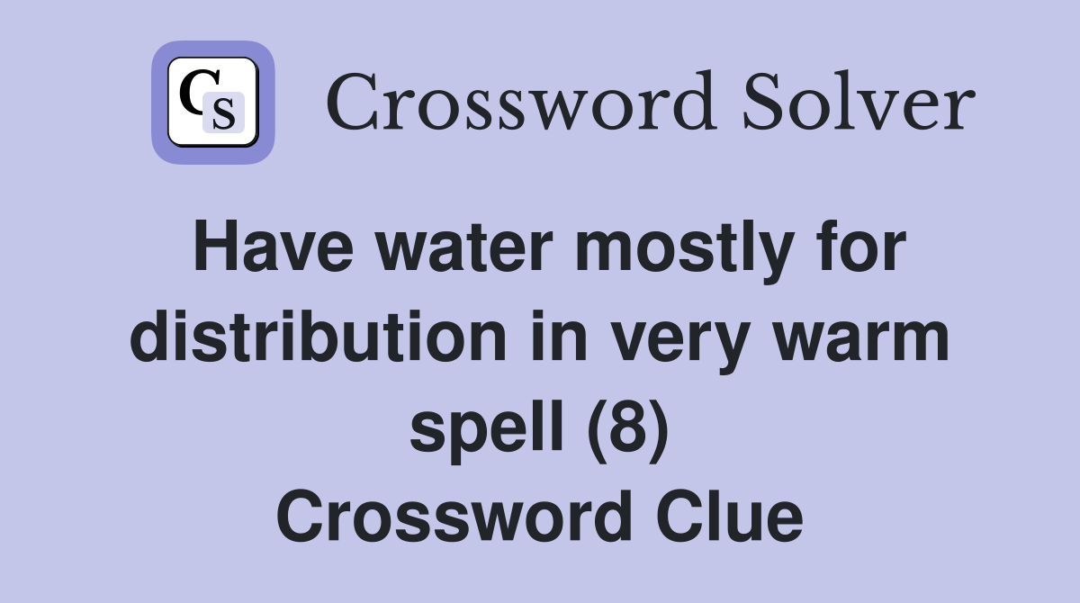 Have water mostly for distribution in very warm spell (8) Crossword Clue