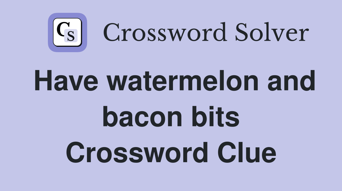 Have watermelon and bacon bits Crossword Clue
