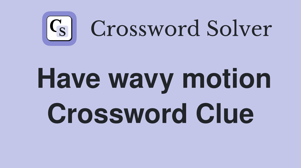 Have wavy motion Crossword Clue