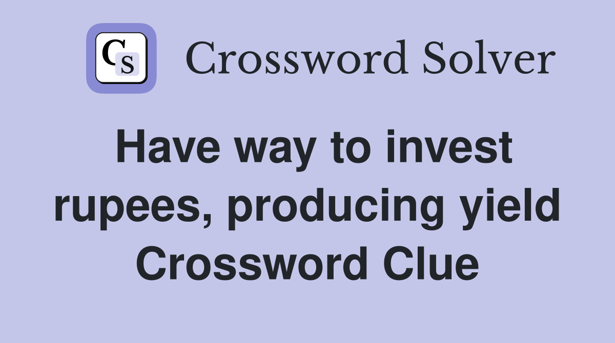 Have way to invest rupees, producing yield Crossword Clue