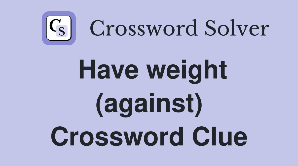 Have weight (against) Crossword Clue