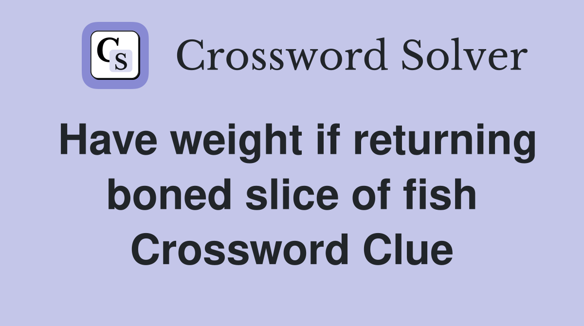 Have weight if returning boned slice of fish Crossword Clue