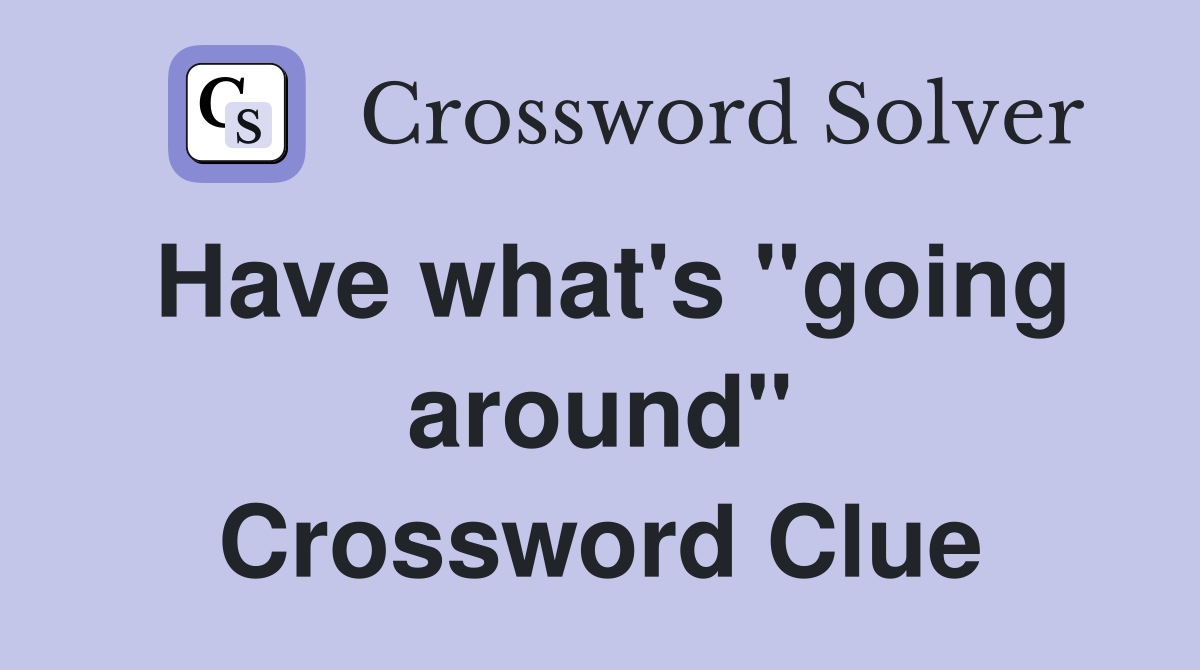 Have what's "going around" Crossword Clue