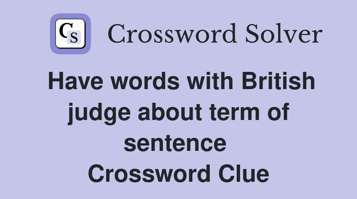 Have words with British judge about term of sentence  Crossword Clue