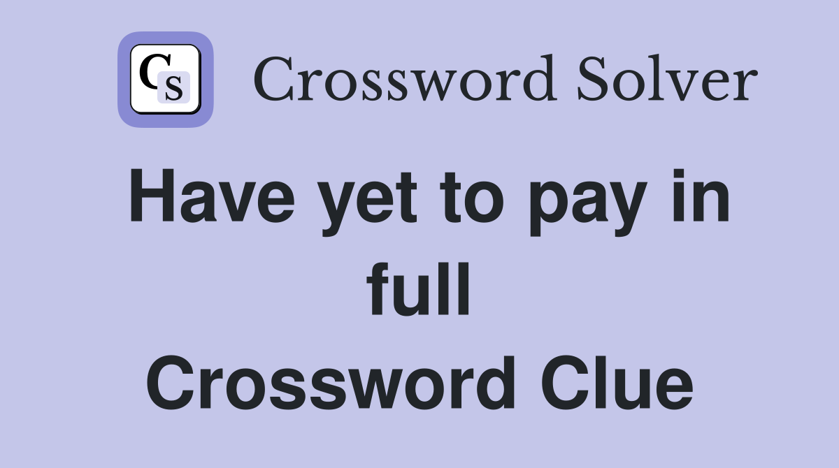 Have yet to pay in full Crossword Clue
