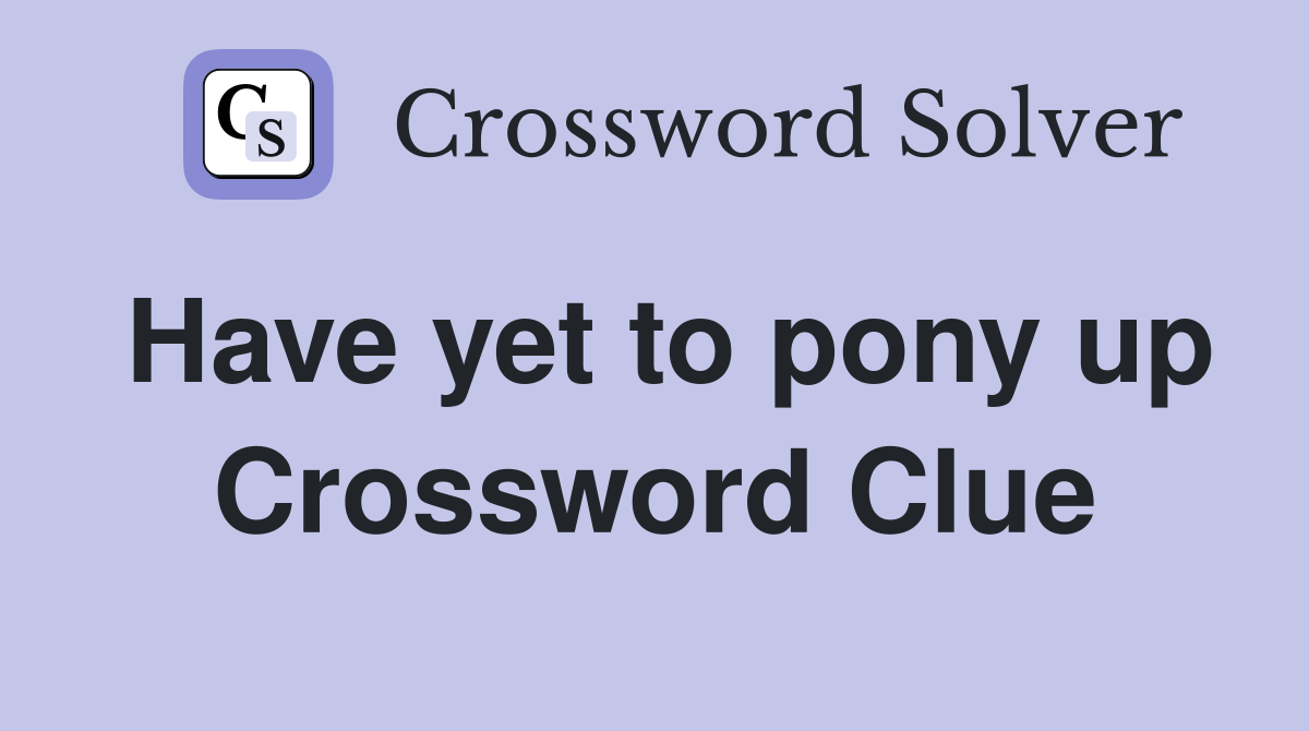 Have yet to pony up Crossword Clue