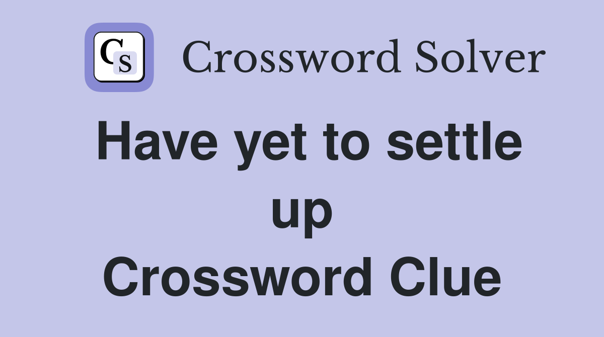 Have yet to settle up Crossword Clue
