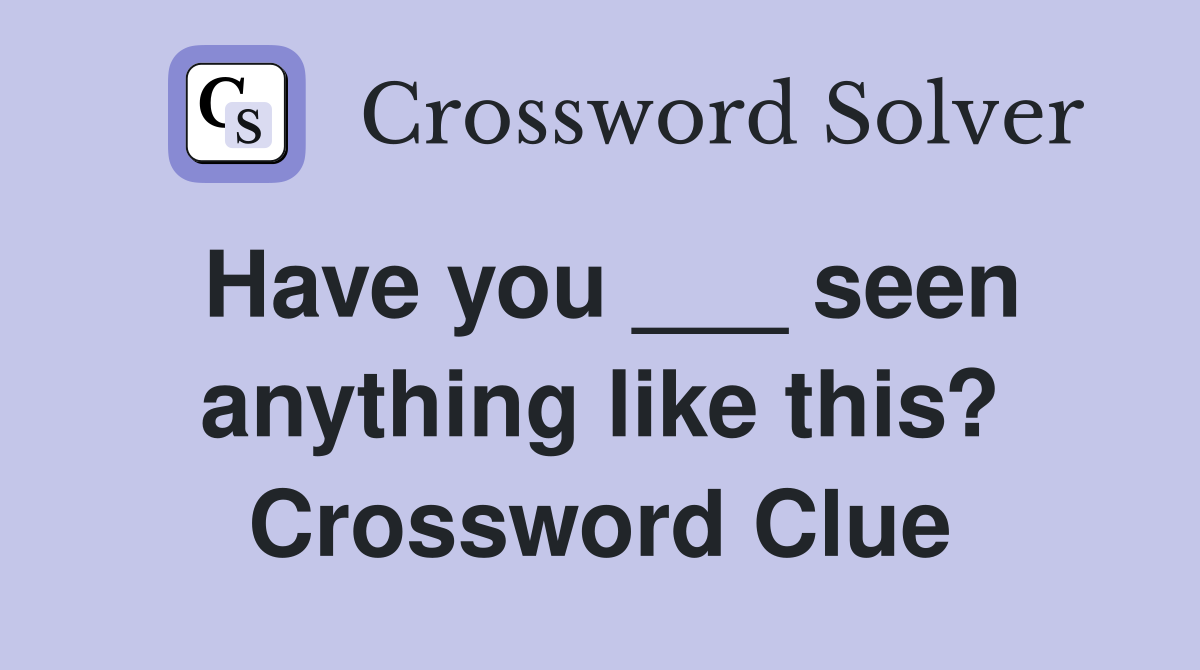 Have you ___ seen anything like this? Crossword Clue
