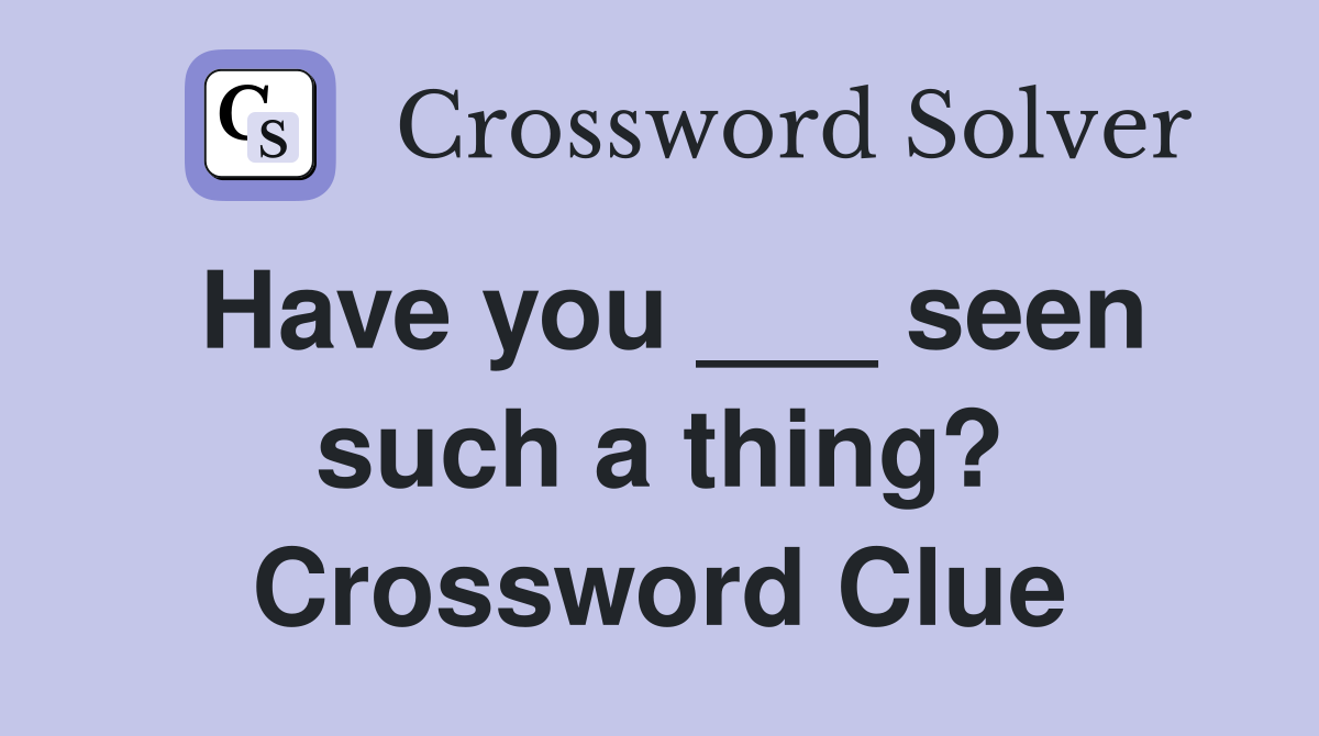 Have you ___ seen such a thing? Crossword Clue