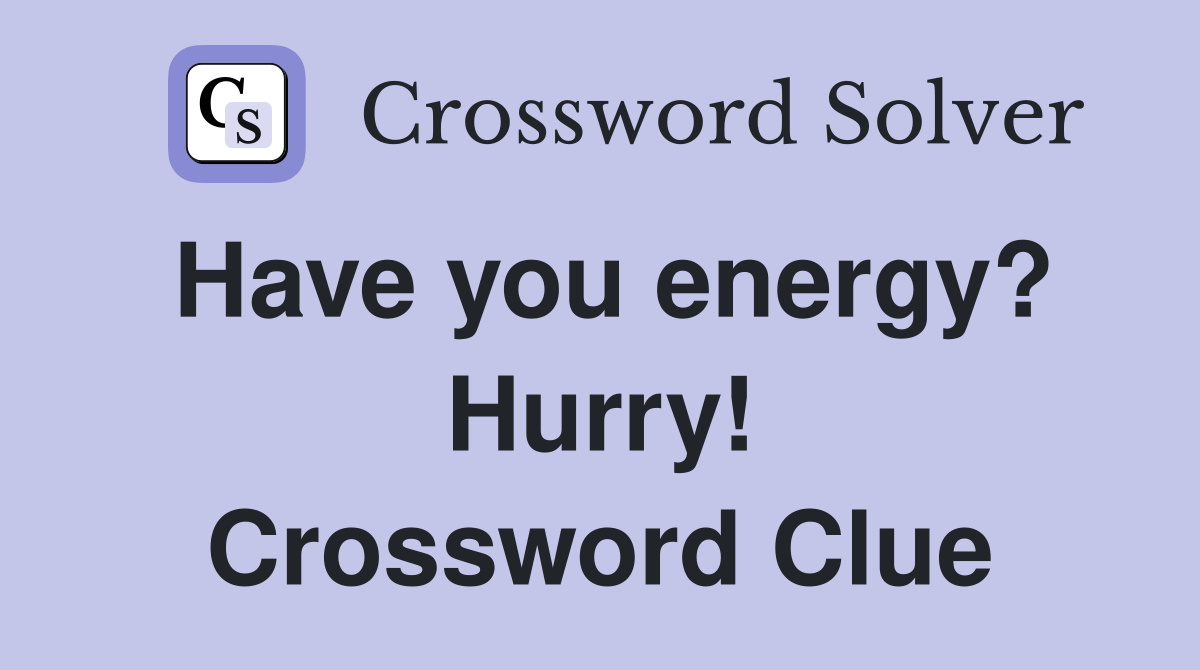 Have you energy? Hurry! Crossword Clue