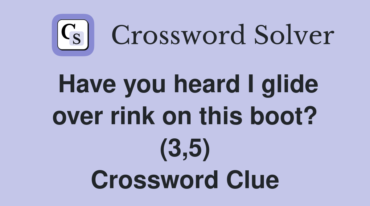 Have you heard I glide over rink on this boot? (3,5) Crossword Clue