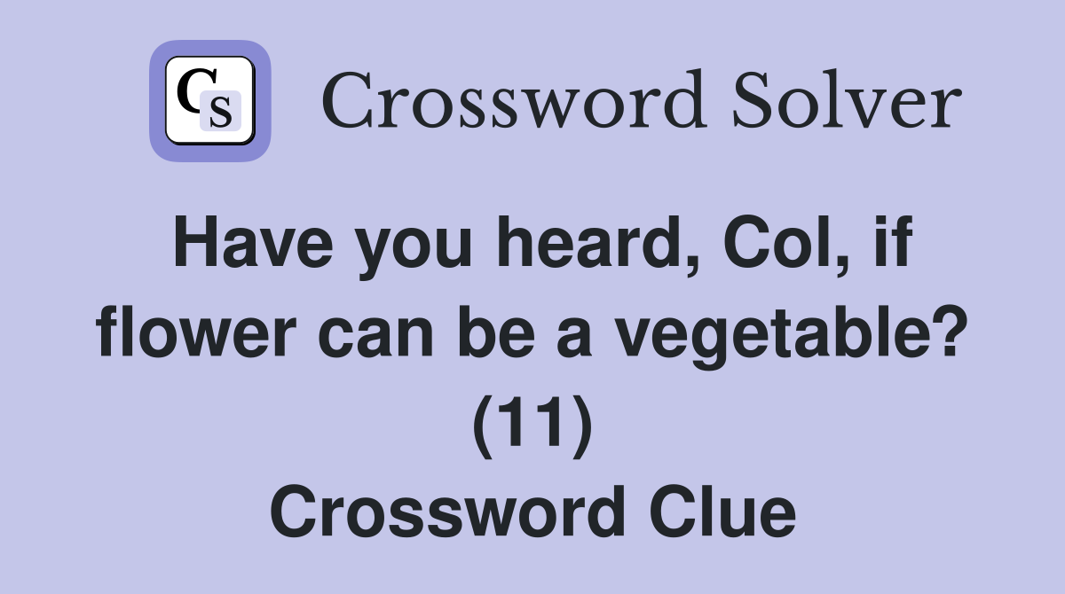 Have you heard, Col, if flower can be a vegetable? (11) Crossword Clue