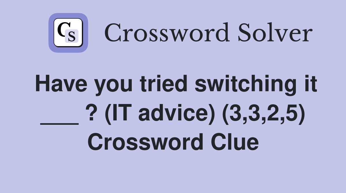 Have you tried switching it ___ ? (IT advice) (3,3,2,5) Crossword Clue