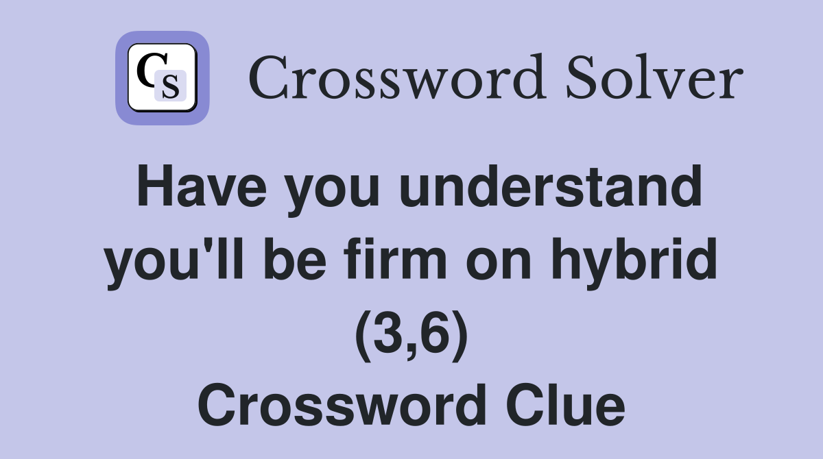 Have you understand you'll be firm on hybrid (3,6) Crossword Clue