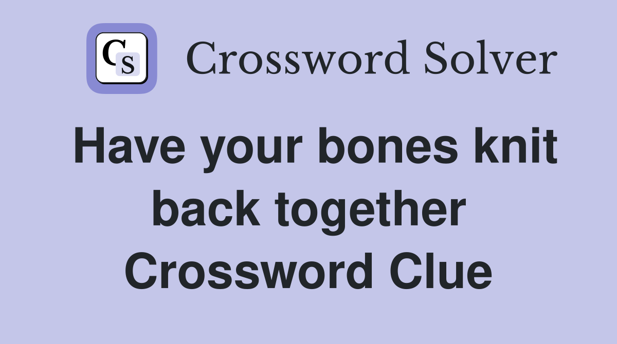 Have your bones knit back together Crossword Clue
