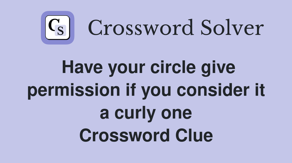 Have your circle give permission if you consider it a curly one Crossword Clue