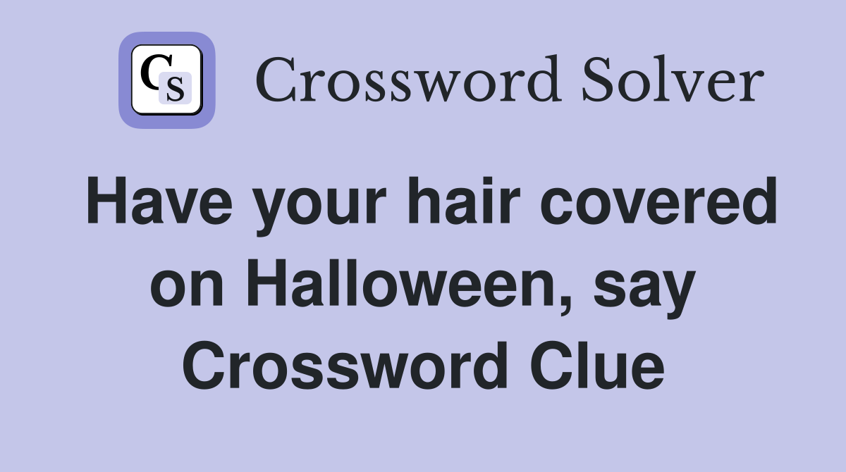 Have your hair covered on Halloween, say Crossword Clue