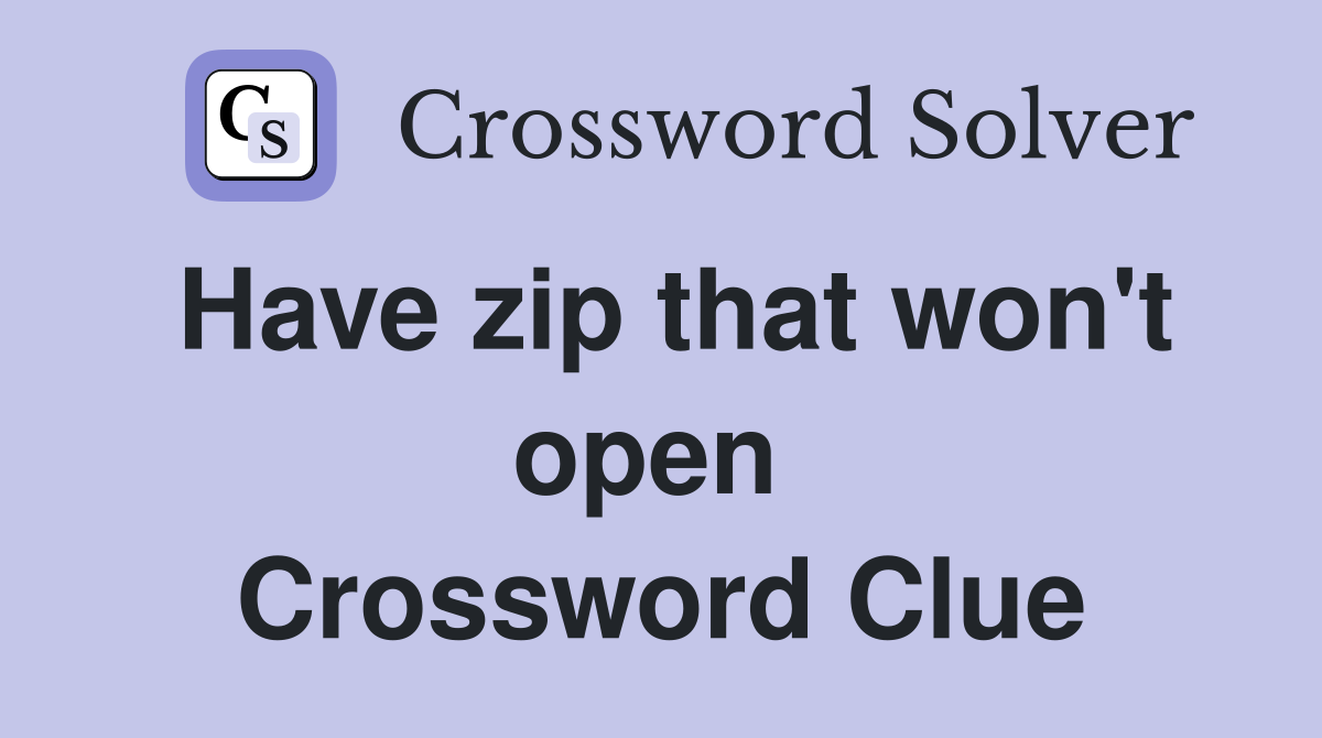 Have zip that won't open  Crossword Clue