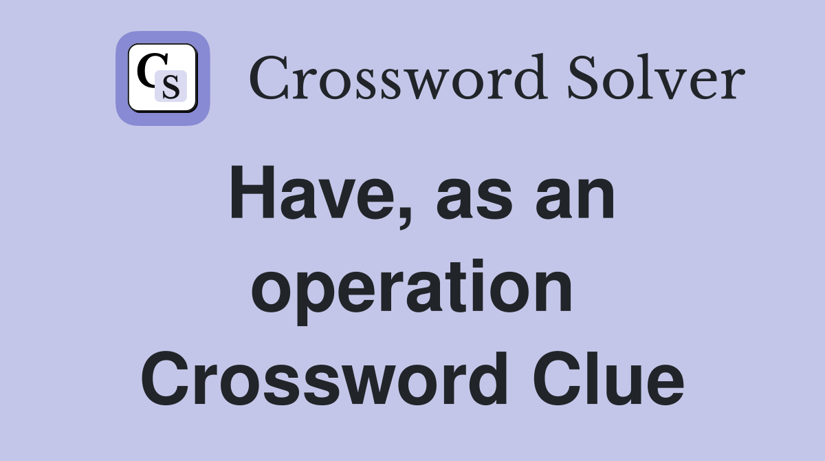 Have, as an operation Crossword Clue