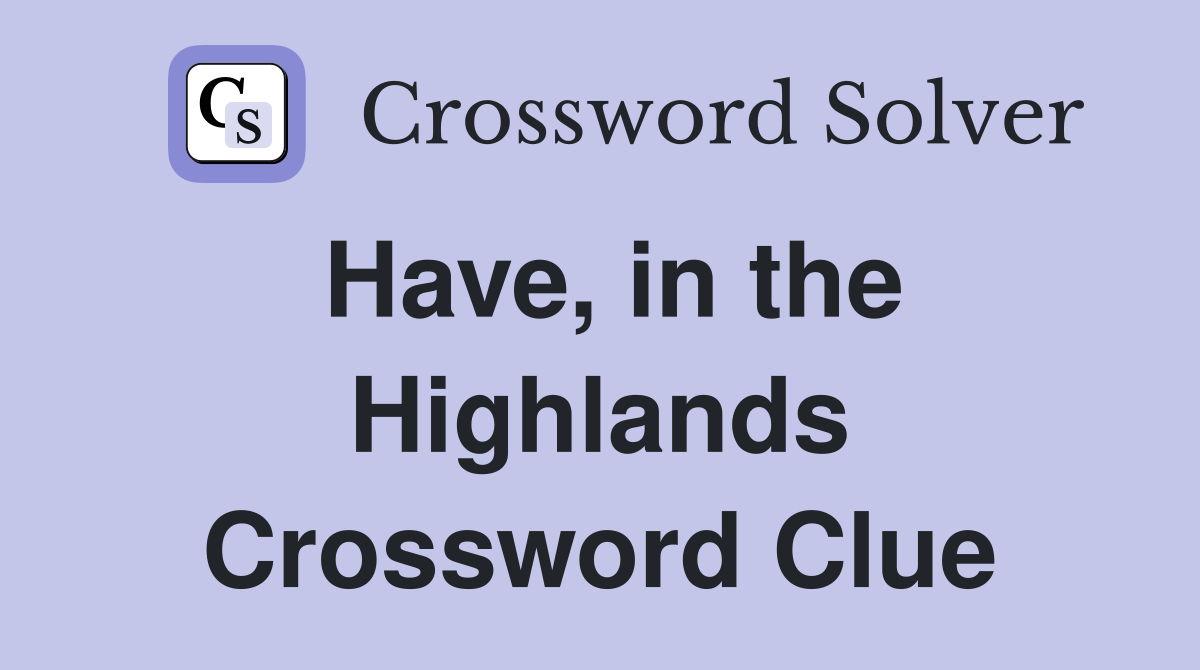Have, in the Highlands Crossword Clue
