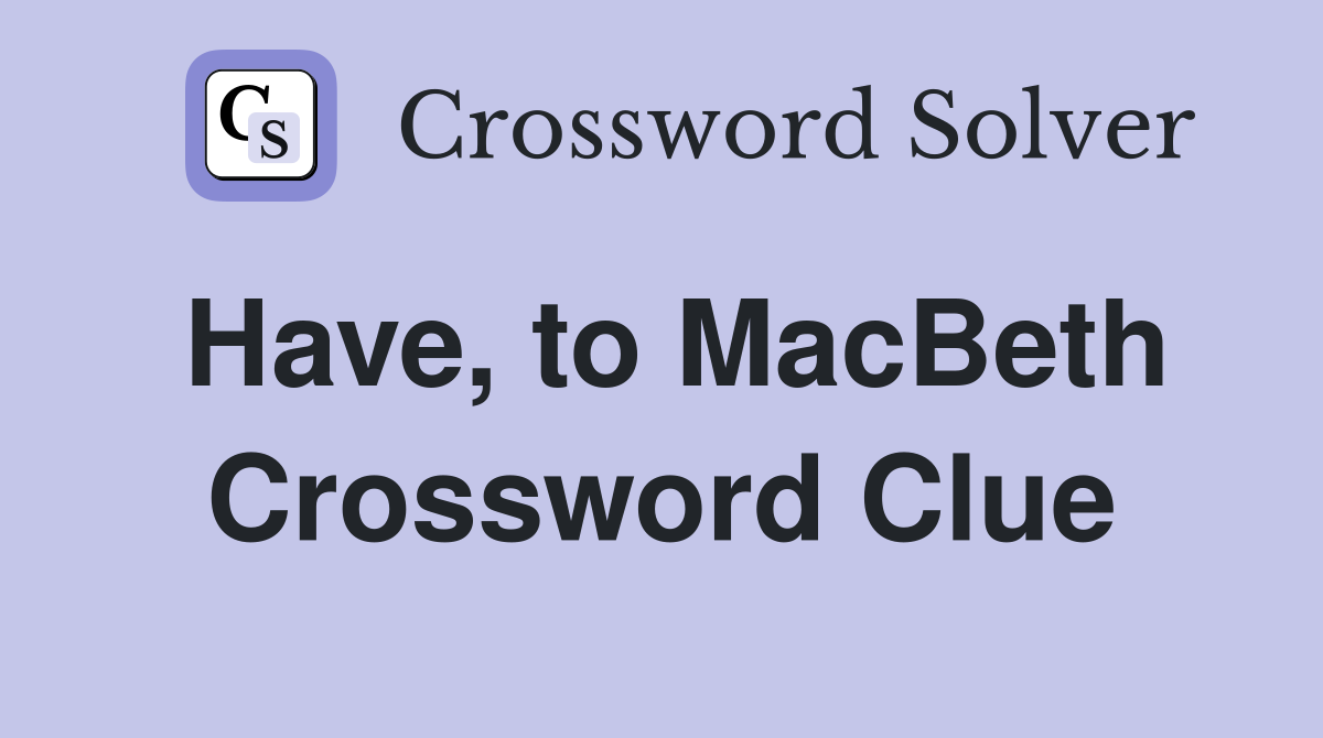 Have, to MacBeth Crossword Clue