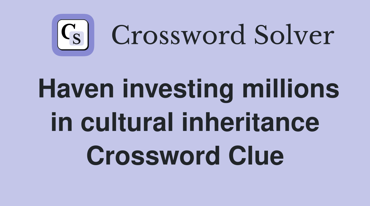 Haven investing millions in cultural inheritance Crossword Clue
