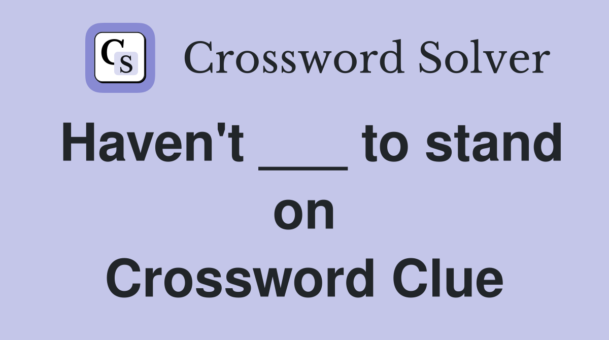 Haven't ___ to stand on Crossword Clue