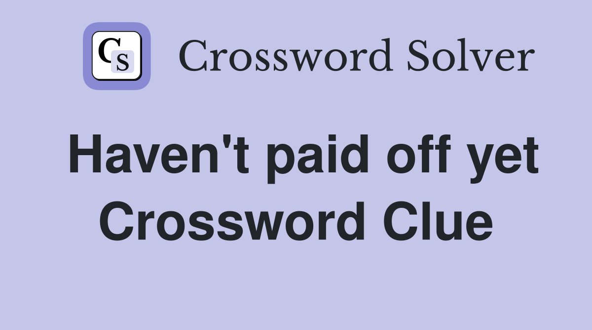 Haven't paid off yet Crossword Clue