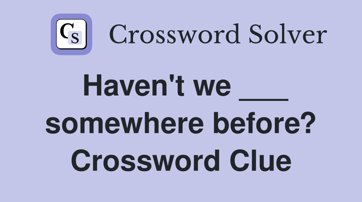 Haven't we ___ somewhere before? Crossword Clue
