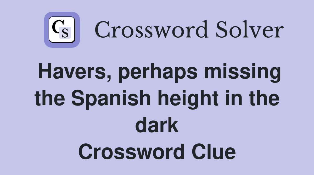 Havers, perhaps missing the Spanish height in the dark Crossword Clue