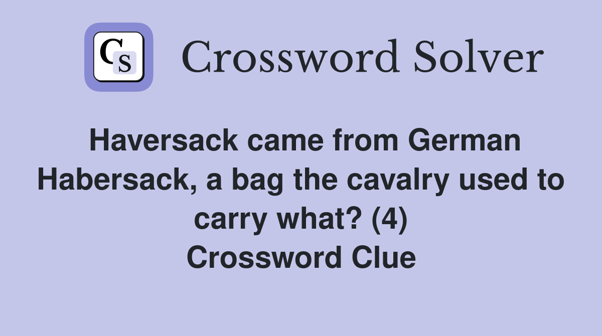 Haversack came from German Habersack, a bag the cavalry used to carry what? (4) Crossword Clue