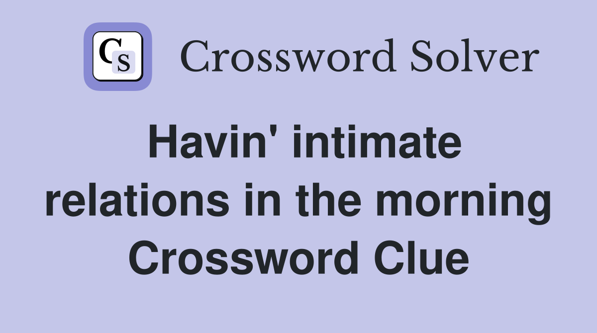 Havin' intimate relations in the morning Crossword Clue