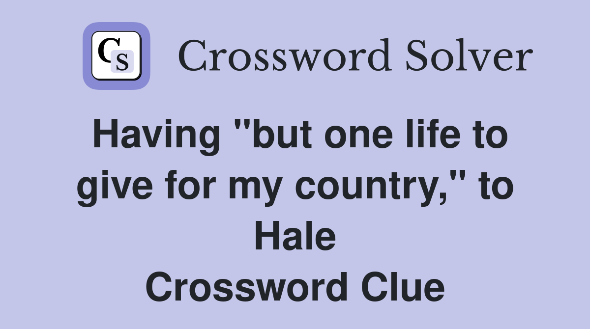 Having "but one life to give for my country," to Hale Crossword Clue