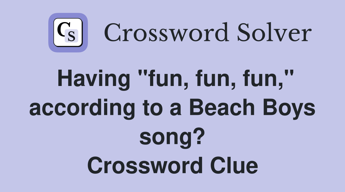 Having "fun, fun, fun," according to a Beach Boys song? Crossword Clue