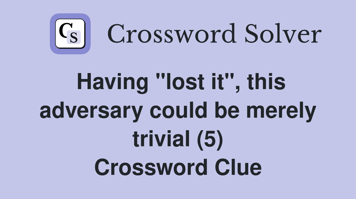 Having "lost it", this adversary could be merely trivial (5) Crossword Clue