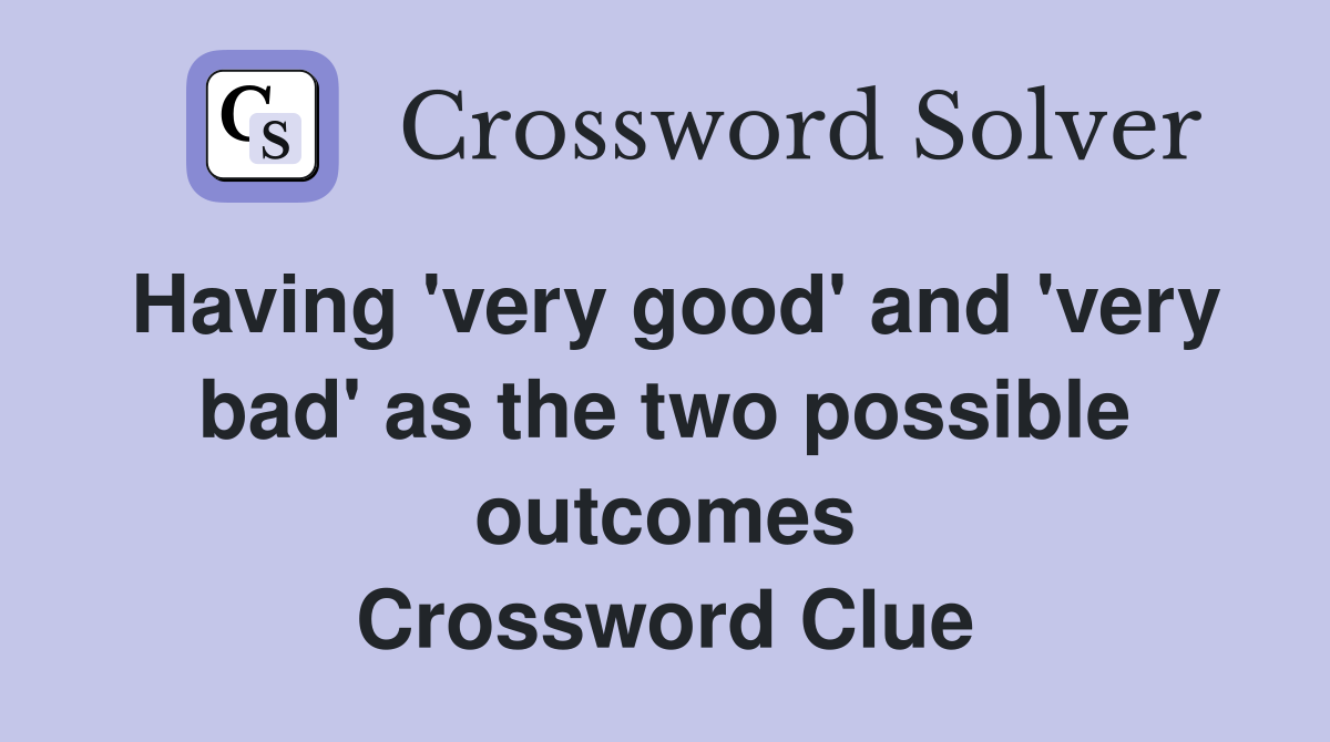 Having 'very good' and 'very bad' as the two possible outcomes Crossword Clue