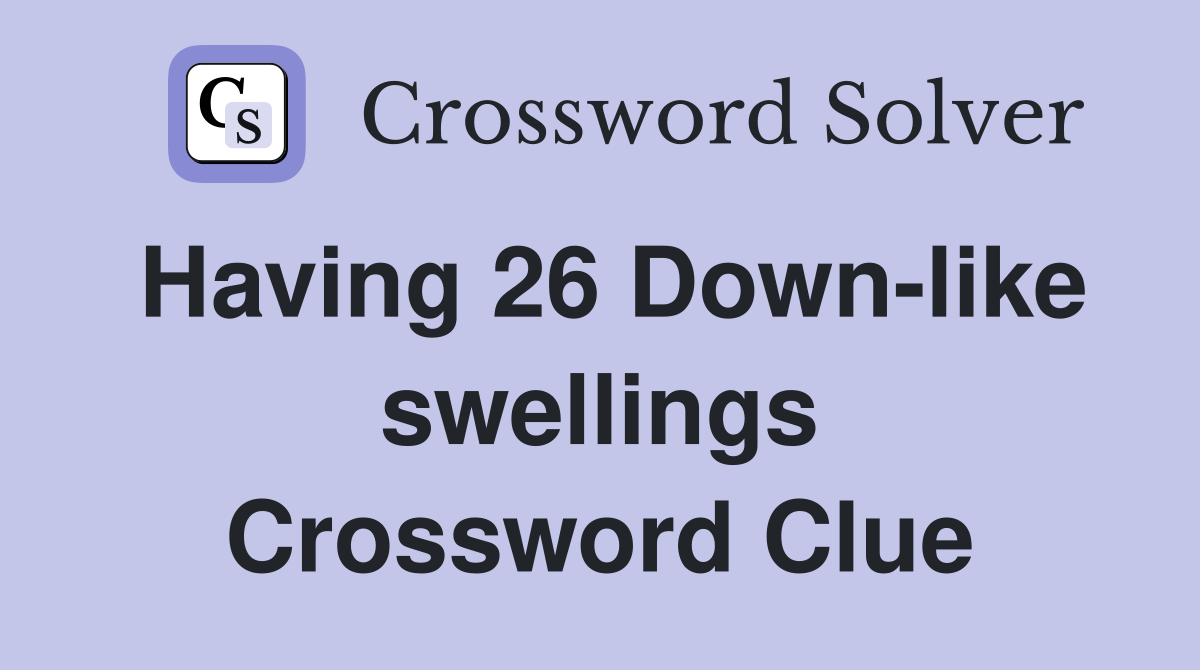 Having 26 Down-like swellings Crossword Clue
