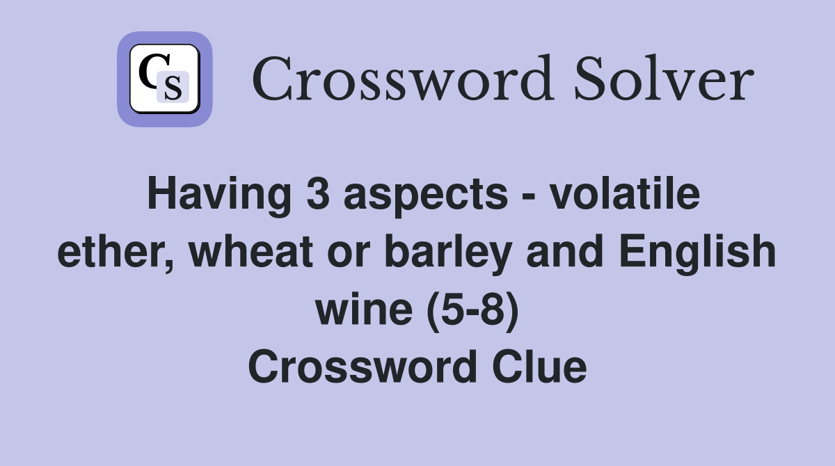 Having 3 aspects - volatile ether, wheat or barley and English wine (5-8) Crossword Clue