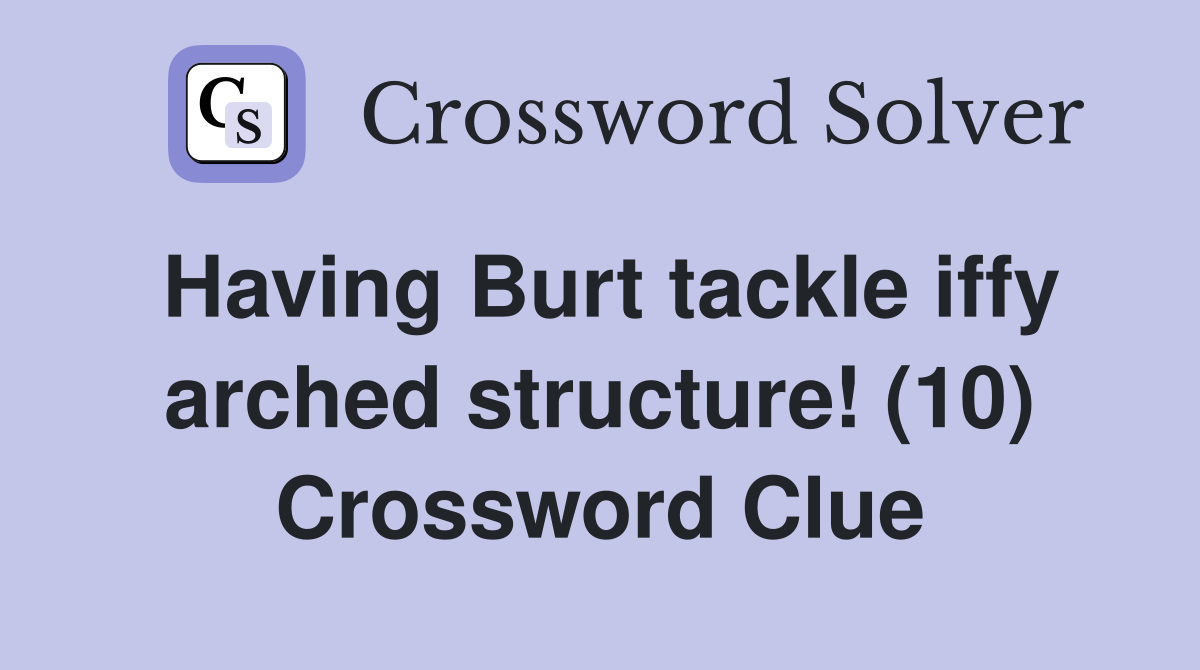 Having Burt tackle iffy arched structure! (10) Crossword Clue