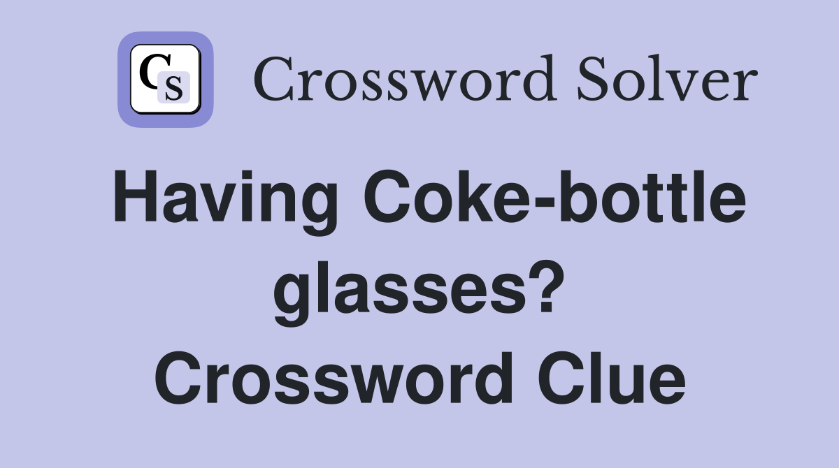 Having Coke-bottle glasses? Crossword Clue
