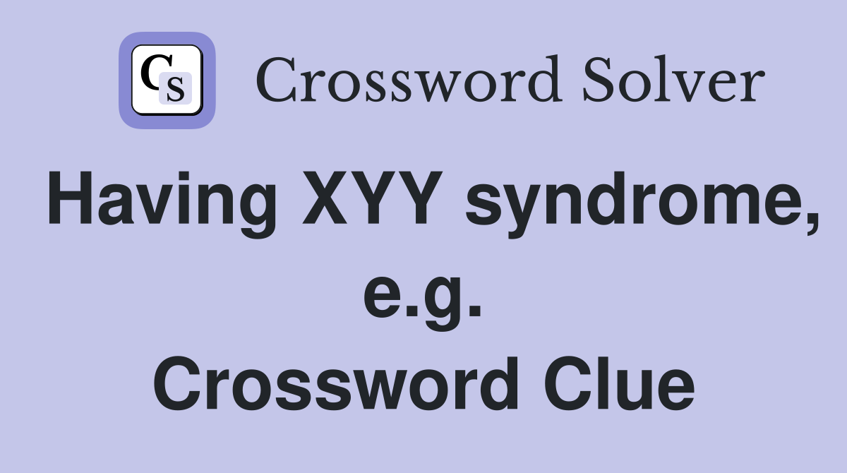 Having XYY syndrome, e.g. Crossword Clue