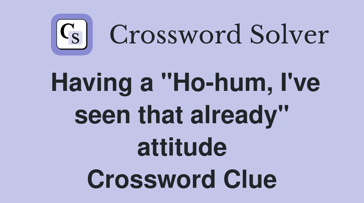 Having a "Ho-hum, I've seen that already" attitude Crossword Clue