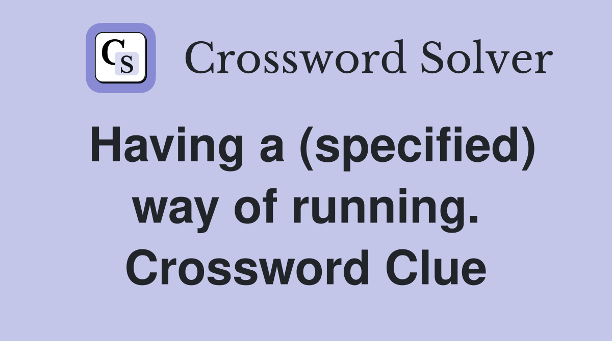 Having a (specified) way of running. Crossword Clue
