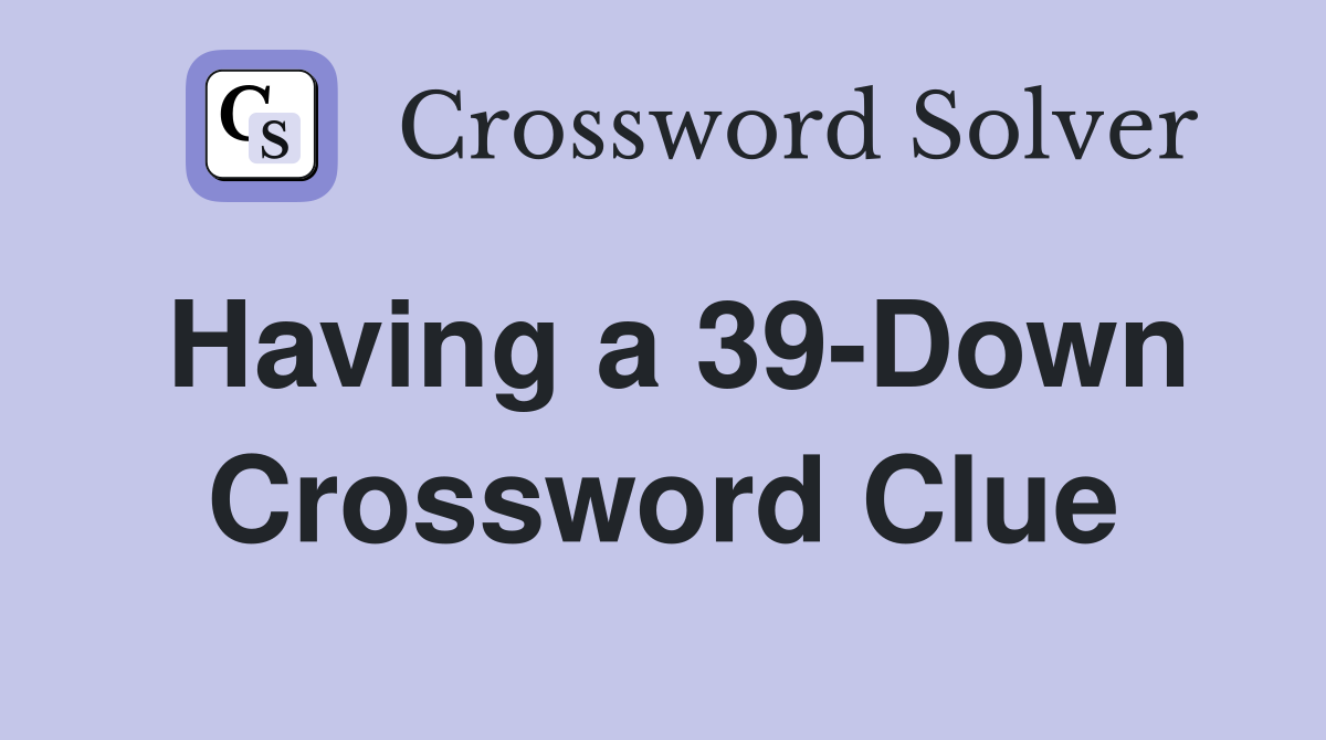 Having a 39-Down Crossword Clue
