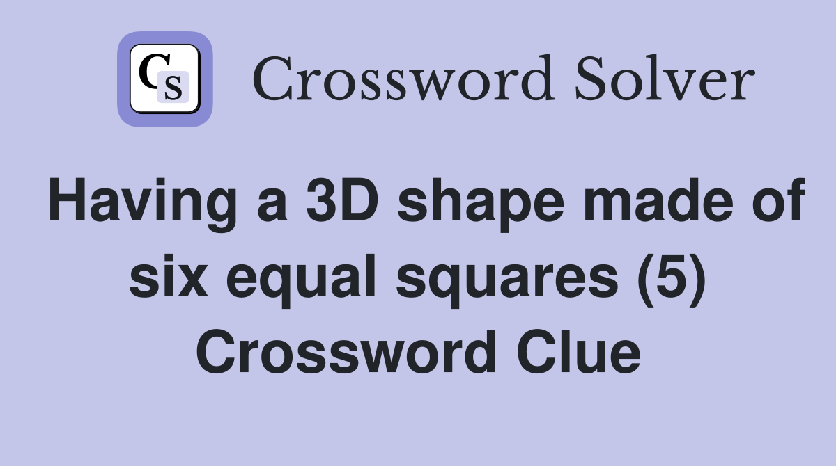 Having a 3D shape made of six equal squares (5) Crossword Clue