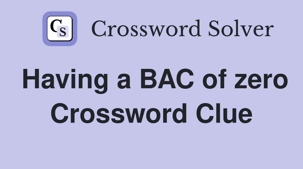 Having a BAC of zero Crossword Clue