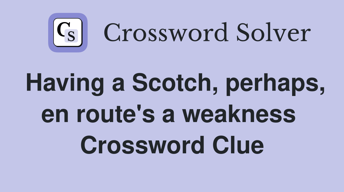 Having a Scotch, perhaps, en route's a weakness  Crossword Clue