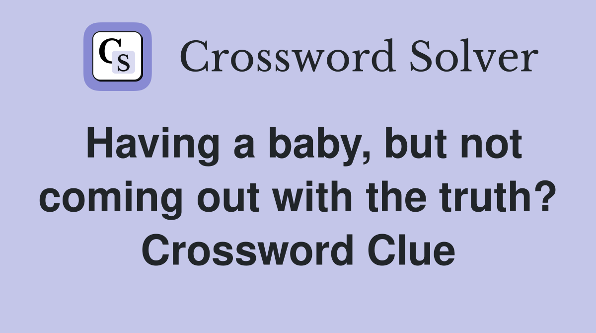 Having a baby, but not coming out with the truth? Crossword Clue
