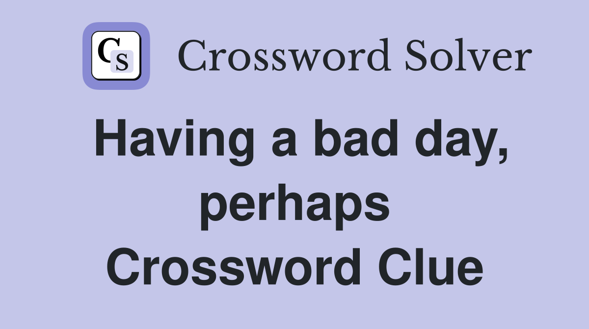 Having a bad day, perhaps Crossword Clue