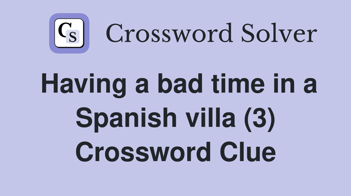 Having a bad time in a Spanish villa (3) Crossword Clue